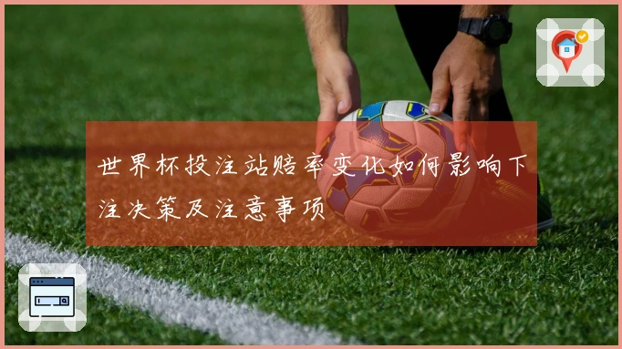 世界杯投注站赔率变化如何影响下注决策及注意事项