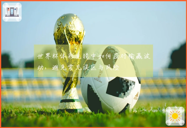 世界杯体彩竞猜中如何应对输赢波动，避免常见误区与风险